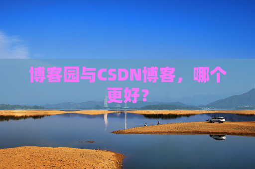 博客园与CSDN博客，哪个更好？