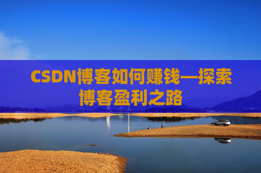 CSDN博客如何赚钱—探索博客盈利之路