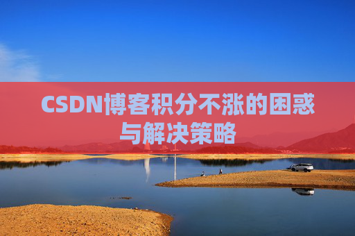 CSDN博客积分不涨的困惑与解决策略
