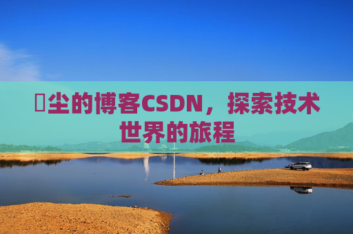 玦尘的博客CSDN，探索技术世界的旅程