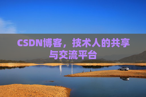 CSDN博客，技术人的共享与交流平台
