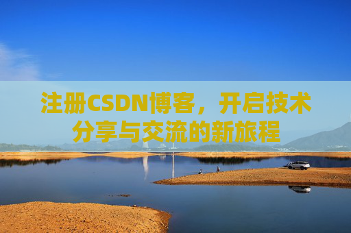 注册CSDN博客，开启技术分享与交流的新旅程
